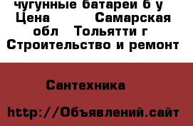 чугунные батареи б.у › Цена ­ 100 - Самарская обл., Тольятти г. Строительство и ремонт » Сантехника   